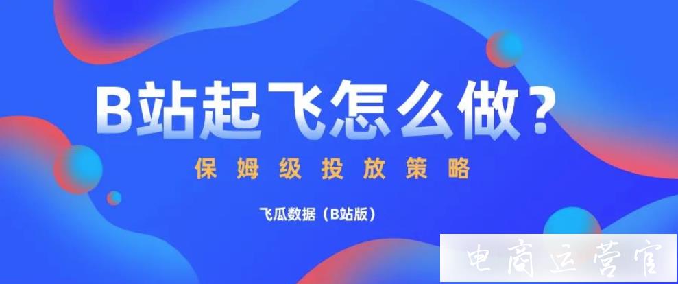 嗶哩嗶哩B站商業(yè)起飛計(jì)劃怎么做?「0基礎(chǔ)」保姆級投放推廣策略